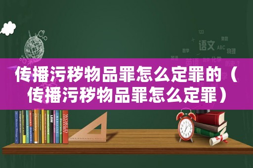 傳播污穢物品罪怎么定罪的（傳播污穢物品罪怎么定罪）