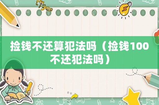 撿錢不還算犯法嗎（撿錢100不還犯法嗎）