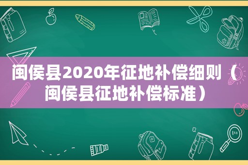 閩侯縣2020年征地補償細則（閩侯縣征地補償標準）