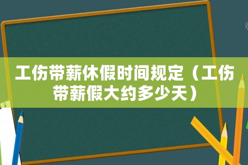 工傷帶薪休假時間規(guī)定（工傷帶薪假大約多少天）