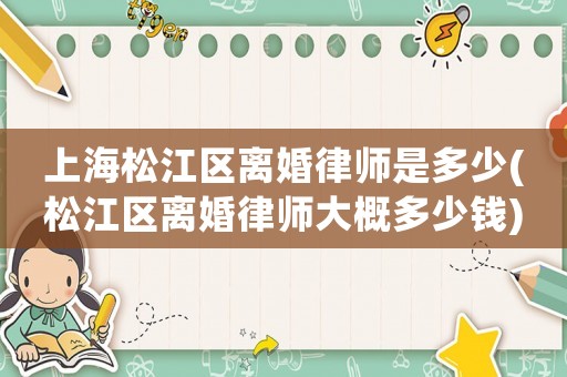 上海松江區離婚律師是多少(松江區離婚律師大概多少錢)