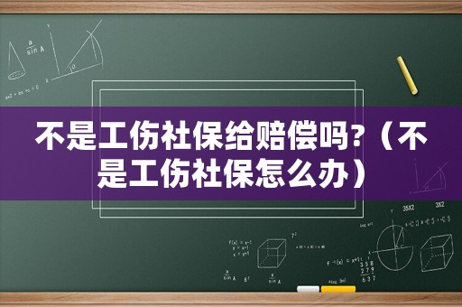 不是工傷社保給賠償嗎?（不是工傷社保怎么辦）