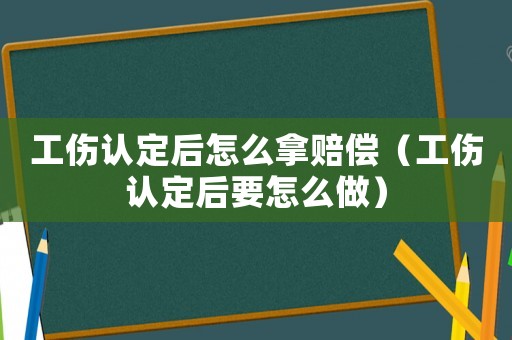 工傷認定后怎么拿賠償（工傷認定后要怎么做）