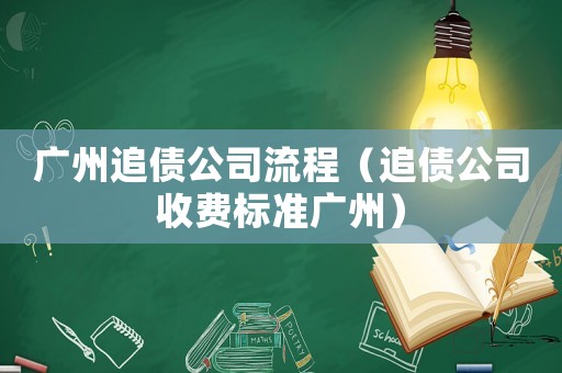 廣州追債公司流程（追債公司收費標準廣州）