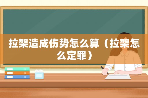 拉架造成傷勢怎么算（拉架怎么定罪）