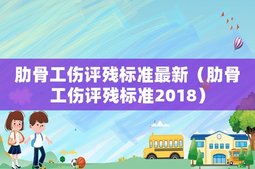 肋骨工傷評殘標準最新（肋骨工傷評殘標準2018）