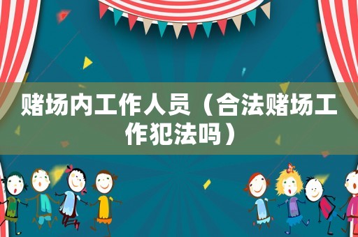 賭場內工作人員（合法賭場工作犯法嗎）