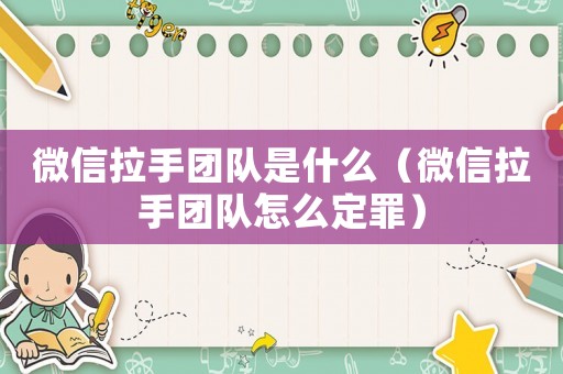 微信拉手團隊是什么（微信拉手團隊怎么定罪）