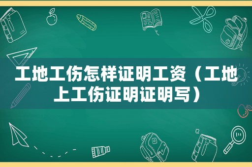 工地工傷怎樣證明工資（工地上工傷證明證明寫）