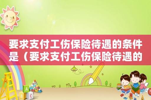 要求支付工傷保險待遇的條件是（要求支付工傷保險待遇的條件）