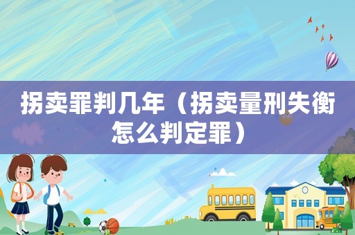 拐賣罪判幾年（拐賣量刑失衡怎么判定罪）