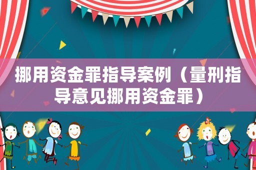 挪用資金罪指導案例（量刑指導意見挪用資金罪）