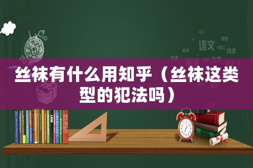 絲襪有什么用知乎（絲襪這類型的犯法嗎）
