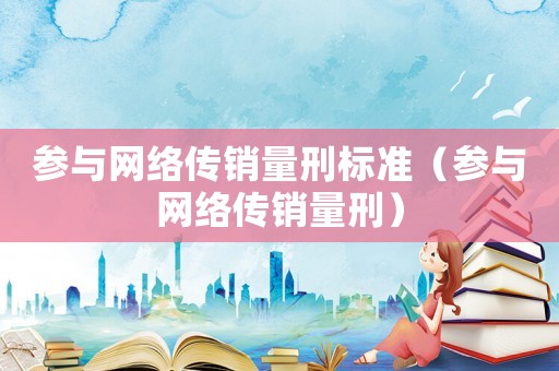 參與網絡傳銷量刑標準（參與網絡傳銷量刑）