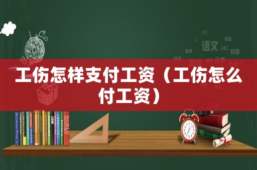 工傷怎樣支付工資（工傷怎么付工資）