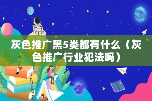 灰色推廣黑5類都有什么（灰色推廣行業犯法嗎）