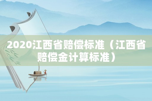 2020江西省賠償標(biāo)準(zhǔn)（江西省賠償金計(jì)算標(biāo)準(zhǔn)）