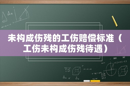 未構成傷殘的工傷賠償標準（工傷未構成傷殘待遇）