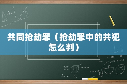 共同搶劫罪（搶劫罪中的共犯怎么判）