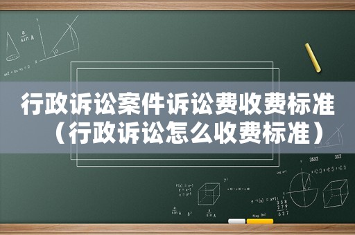 行政訴訟案件訴訟費收費標準（行政訴訟怎么收費標準）