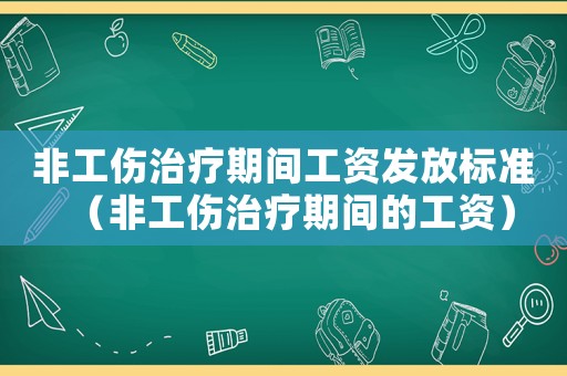 非工傷治療期間工資發(fā)放標準（非工傷治療期間的工資）