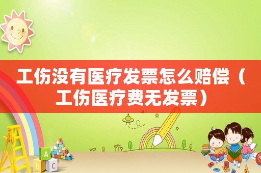 工傷沒有醫療發票怎么賠償（工傷醫療費無發票）