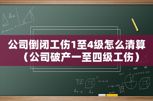 公司倒閉工傷1至4級怎么清算（公司破產一至四級工傷）