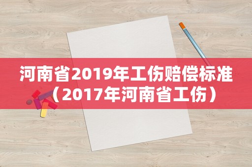 河南省2019年工傷賠償標準（2017年河南省工傷）