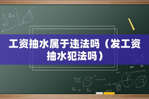 工資抽水屬于違法嗎（發(fā)工資抽水犯法嗎）