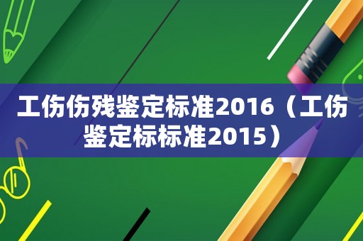 工傷傷殘鑒定標(biāo)準(zhǔn)2016（工傷鑒定標(biāo)標(biāo)準(zhǔn)2015）