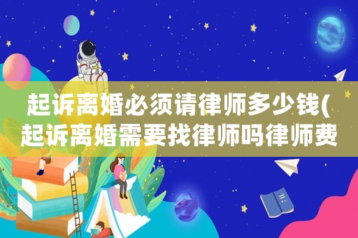 起訴離婚必須請律師多少錢(起訴離婚需要找律師嗎律師費多少錢)