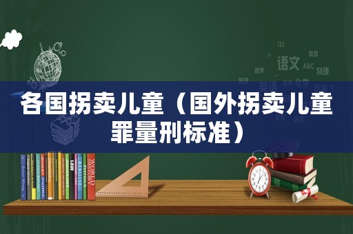 各國拐賣兒童（國外拐賣兒童罪量刑標準）
