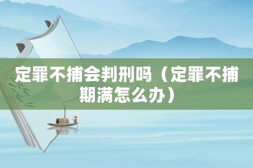 定罪不捕會(huì)判刑嗎（定罪不捕期滿怎么辦）