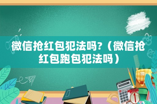 微信搶紅包犯法嗎?（微信搶紅包跑包犯法嗎）