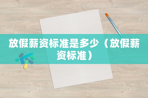 放假薪資標準是多少（放假薪資標準）
