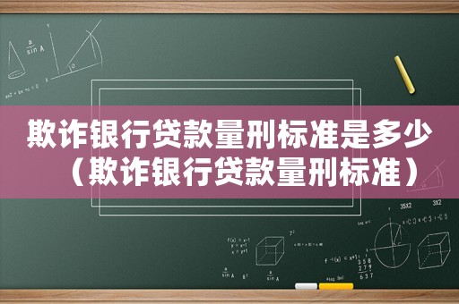欺詐銀行貸款量刑標準是多少（欺詐銀行貸款量刑標準）