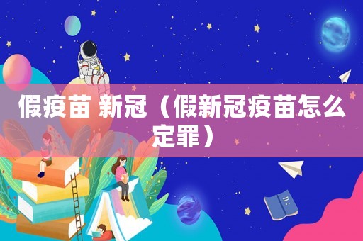 假疫苗 新冠（假新冠疫苗怎么定罪）