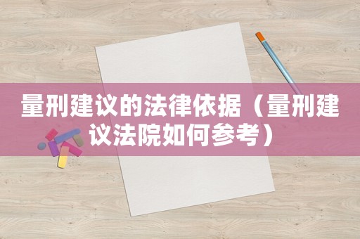量刑建議的法律依據（量刑建議法院如何參考）