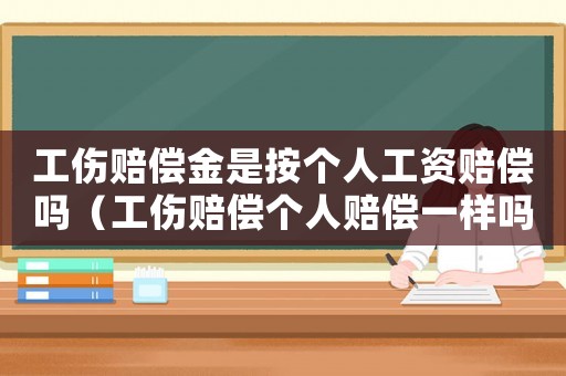 工傷賠償金是按個人工資賠償嗎（工傷賠償個人賠償一樣嗎）