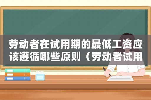 勞動者在試用期的最低工資應該遵循哪些原則（勞動者試用期最低工資標準）