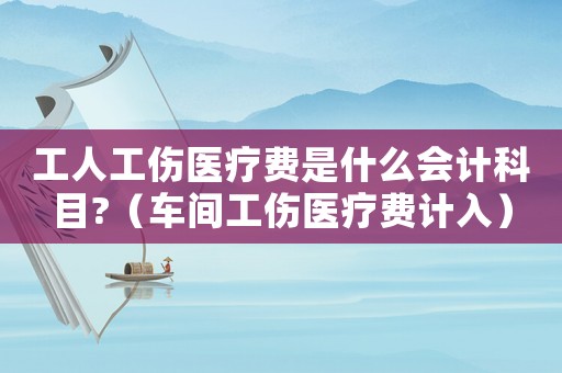 工人工傷醫療費是什么會計科目?（車間工傷醫療費計入）