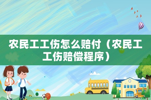 農民工工傷怎么賠付（農民工工傷賠償程序）