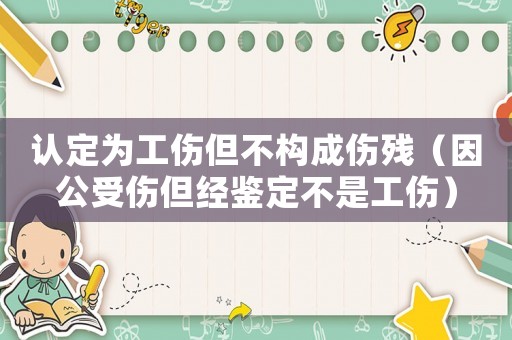 認定為工傷但不構成傷殘（因公受傷但經鑒定不是工傷）