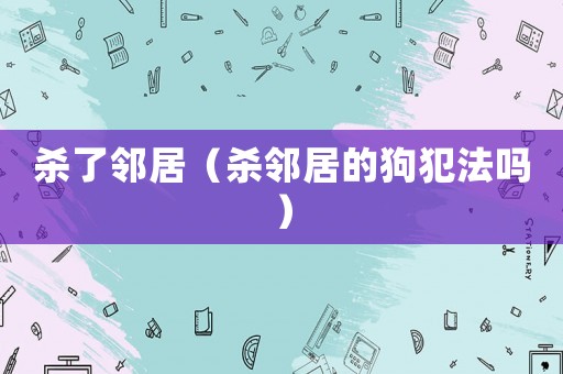 殺了鄰居（殺鄰居的狗犯法嗎）