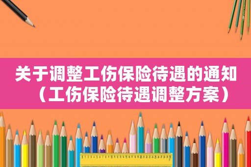 關(guān)于調(diào)整工傷保險待遇的通知（工傷保險待遇調(diào)整方案）