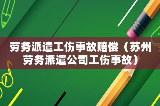 勞務派遣工傷事故賠償（蘇州勞務派遣公司工傷事故）