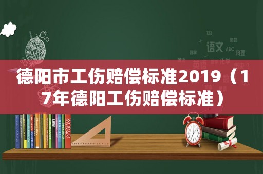 德陽市工傷賠償標準2019（17年德陽工傷賠償標準）