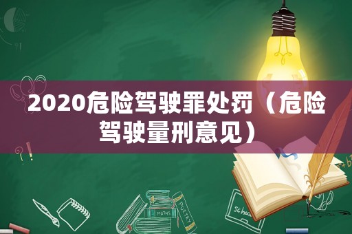 2020危險駕駛罪處罰（危險駕駛量刑意見）