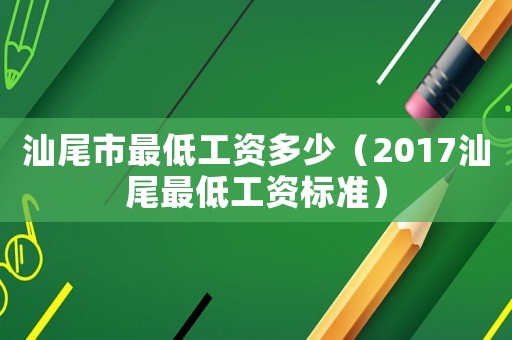 汕尾市最低工資多少（2017汕尾最低工資標(biāo)準(zhǔn)）