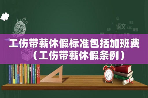 工傷帶薪休假標準包括加班費（工傷帶薪休假條例）